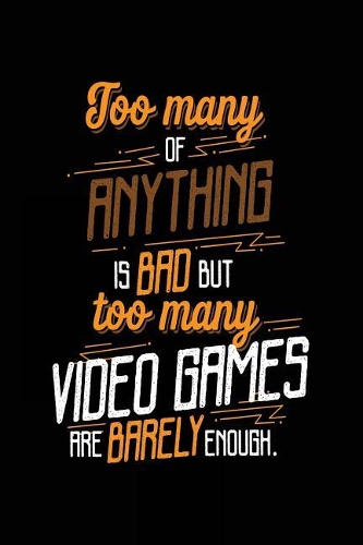 Too Many Of Anything Is Bad But Too Many Video Games Are Barely Enough.