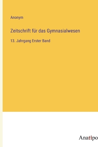 Zeitschrift für das Gymnasialwesen: 13. Jahrgang Erster Band