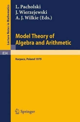 Model Theory of Algebra and Arithmetic: Proceedings of the Conference on Applications of Logic to Algebra and Arithmetic held at Karpacz,Poland, September 1-7, 1979(834 Lecture Notes in Mathematics)