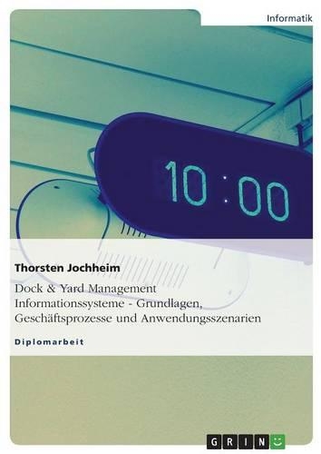 Dock & Yard Management Informationssysteme - Grundlagen, Geschaftsprozesse Und Anwendungsszenarien: (German)