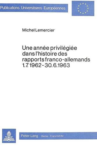 Une Année Privilégiée Dans l'Histoire Des Rapports Franco-Allemands 1.7.1962-30.6.1963: (180 Europaeische Hochschulschriften / European University Studie)