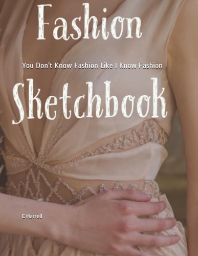 You Don't Know Fashion Like I Know Fashion: Fashion Sketchbook 8 1/2 by 11 with 200 lightly drawn model templates