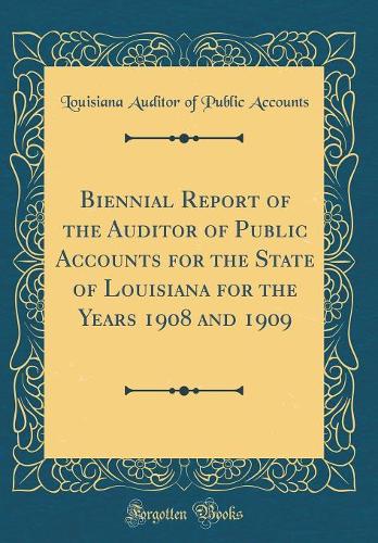 Biennial Report of the Auditor of Public Accounts for the State of Louisiana for the Years 1908 and 1909 (Classic Reprint)
