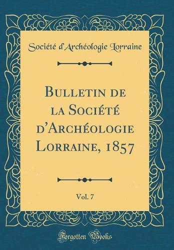 Bulletin de la Société d'Archéologie Lorraine, 1857, Vol. 7 (Classic Reprint)
