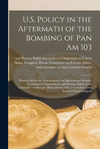 U.S. Policy in the Aftermath of the Bombing of Pan Am 103: Hearing Before the Subcommittees on International Security, International Organizations, and Human Rights of the Committee on Foreign Affairs, House