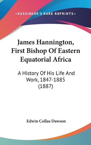 James Hannington, First Bishop Of Eastern Equatorial Africa: A History Of His Life And Work, 1847-1885 (1887)(English)