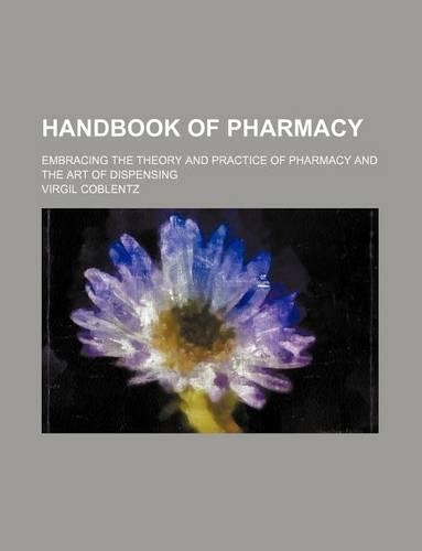 Handbook of Pharmacy; Embracing the Theory and Practice of Pharmacy and the Art of Dispensing: (English)