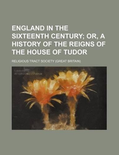 England in the Sixteenth Century; Or, a History of the Reigns of the House of Tudor