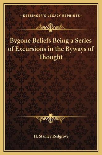 Bygone Beliefs Being a Series of Excursions in the Byways of Thought