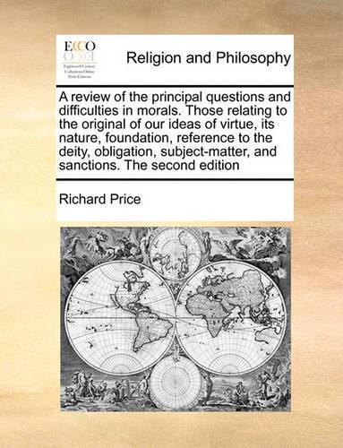 A review of the principal questions and difficulties in morals. Those relating to the original of our ideas of virtue, its nature, foundation, reference to the deity, obligation, subject-matter, and sanctions. The second edition: (English)