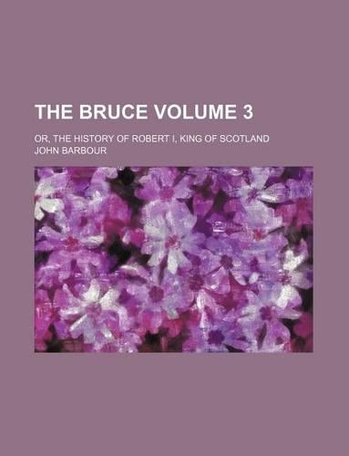 The Bruce Volume 3; Or, the History of Robert I, King of Scotland: (English)