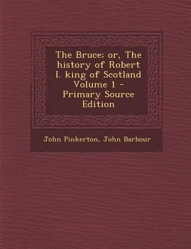 The Bruce; Or, the History of Robert I. King of Scotland Volume 1