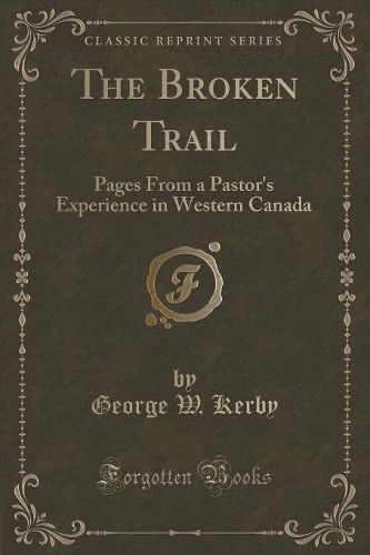 The Broken Trail: Pages from a Pastor's Experience in Western Canada (Classic Reprint)(English)