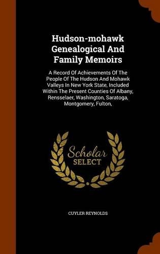 Hudson-mohawk Genealogical And Family Memoirs: A Record Of Achievements Of The People Of The Hudson And Mohawk Valleys In New York State, Included Within The Present Counties Of Albany, Rensselae(English)