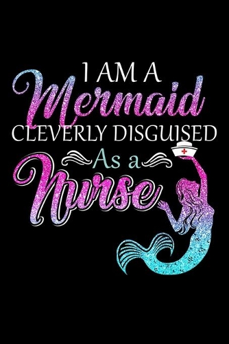 I Am A Mermaid Cleverly Disguised As A Nurse: I Am A Mermaid Cleverly Disguised As A Nurse Journal/Notebook Blank Lined Ruled 6 X9 120 Pages