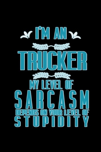 I'm a trucker. My level of sarcasm depends on your level of stupidity