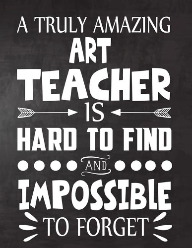A Truly Amazing ART Teacher is Hard to Find and Impossible To Forget: Teacher Notebook, Journal or Planner for Teacher Gift, Thank You Gift to Show Your Gratitude During Teacher Appreciation Week