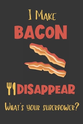 I Make Bacon Disappear - What's Your Superpower?: Gifts for Bacon Lovers - Lined Notebook Journal