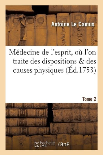Médecine de l'Esprit, Où l'On Traite Des Dispositions & Des Causes Physiques Qui. T.2