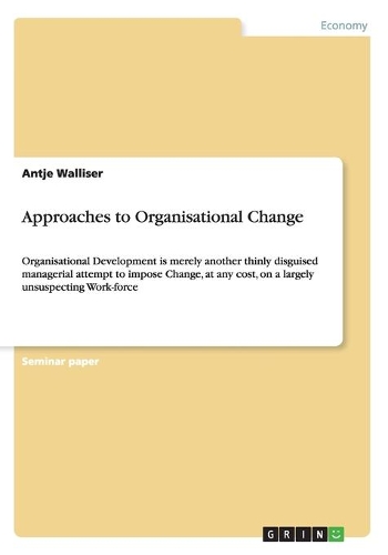Approaches to Organisational Change: Organisational Development is merely another thinly disguised managerial attempt to impose Change, at any cost, on a largely unsuspecting Work-force(English)