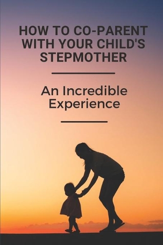 How To Co-Parent With Your Child's Stepmother