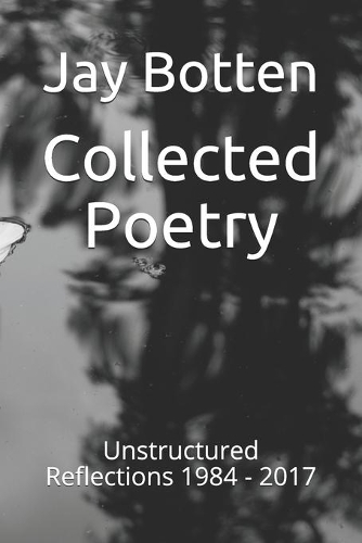 Collected Poetry: Unstructured Reflections 1984 - 2017