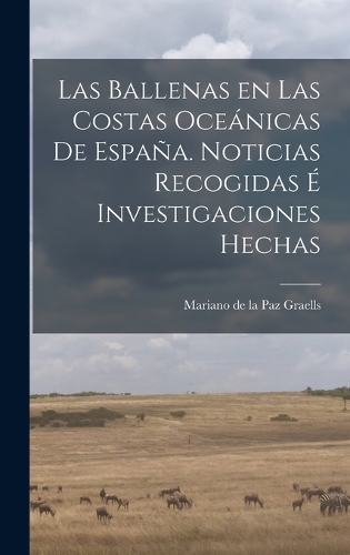 Las Ballenas en las costas oceánicas de España. Noticias recogidas é investigaciones hechas