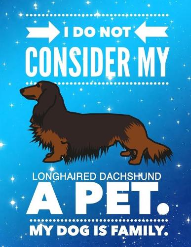I Do Not Consider My Longhaired Dachshund A Pet.: My Dog Is Family.