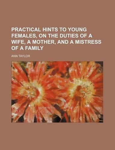 Practical Hints to Young Females, on the Duties of a Wife, a Mother, and a Mistress of a Family: (English)