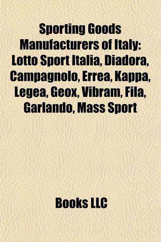 Sporting Goods Manufacturers of Italy: Lotto Sport Italia, Diadora, Campagnolo, Erre, Kappa, Legea, Geox, Vibram, Fila, Garlando, Mass Sport(English)