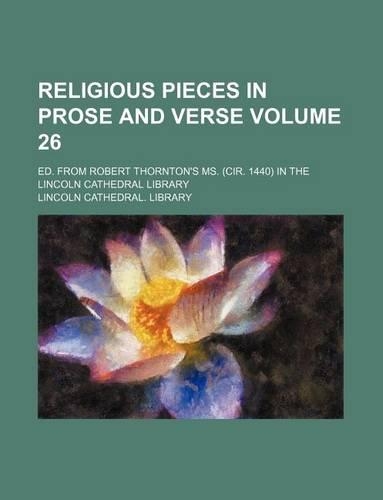 Religious Pieces in Prose and Verse Volume 26; Ed. from Robert Thornton's Ms. (Cir. 1440) in the Lincoln Cathedral Library: (English)