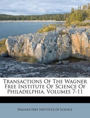 Transactions of the Wagner Free Institute of Science of Philadelphia, Volumes 7-11