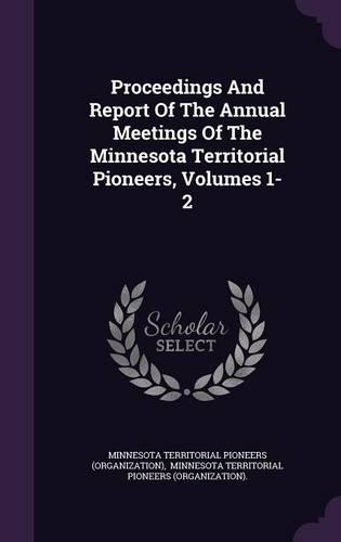 Proceedings And Report Of The Annual Meetings Of The Minnesota Territorial Pioneers, Volumes 1-2