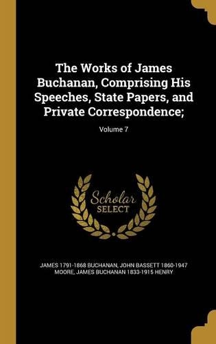 The Works of James Buchanan, Comprising His Speeches, State Papers, and Private Correspondence;; Volume 7: (English)