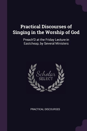 Practical Discourses of Singing in the Worship of God