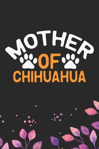 Mother Of Chihuahua: Cool Chihuahua Dog Journal Notebook - Chihuahua Puppy Lover Gifts - Funny Chihuahua Dog Notebook - Chihuahua Owner Gifts. 6 x 9 in 120 pages
