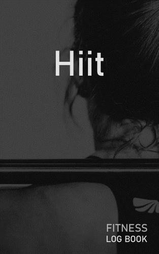 Hiit: Blank Daily Fitness Workout Log Book - Track Exercise Type, Sets, Reps, Weight, Cardio, Calories, Distance & Time - Space to Record Stretches, Warmu