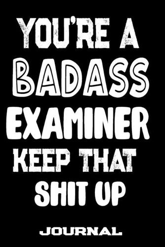 You're A Badass Examiner Keep That Shit Up: Blank Lined Journal To Write in - Funny Gifts For Examiner