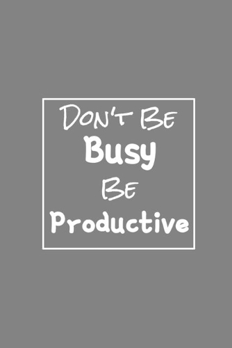 Don't Be Busy, Be Productive