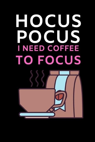 Hocus Pocus I Need Coffee To Focus: Funny Coffee Lovers Notebook/Journal (6" X 9")