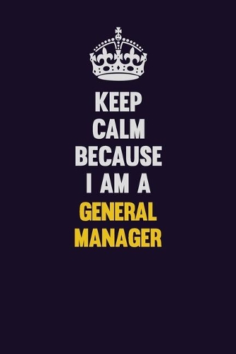 Keep Calm Because I Am A General Manager