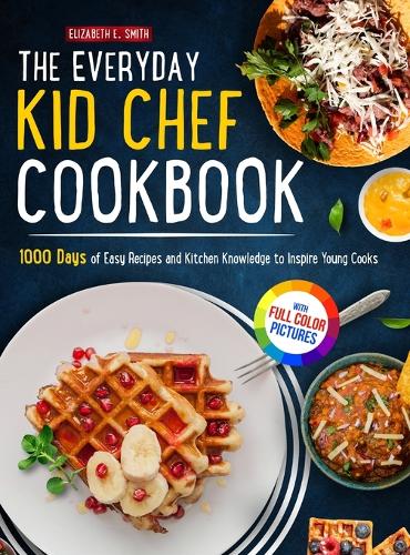 Everyday Kid Chef Cookbook: 1000 Days of Easy and Fulfilling Step-by-step Recipes and Essential Kitchen Knowledge Handbook to Inspire Young CooksFull Color Pictures Version
