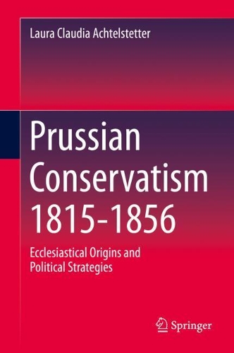 Prussian Conservatism 1815-1856: Ecclesiastical Origins and Political Strategies