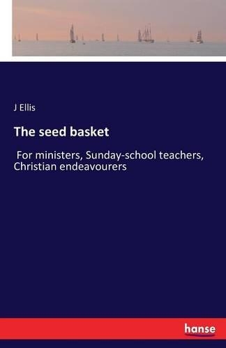 The seed basket: For ministers, Sunday-school teachers, Christian endeavourers(English)