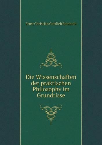 Die Wissenschaften der praktischen Philosophy im Grundrisse