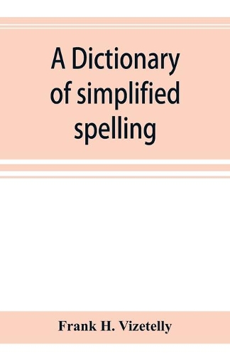 A dictionary of simplified spelling, based on the publications of the United States Bureau of Education and the rules of the American Philolgical Association and the Simplified Spelling Board