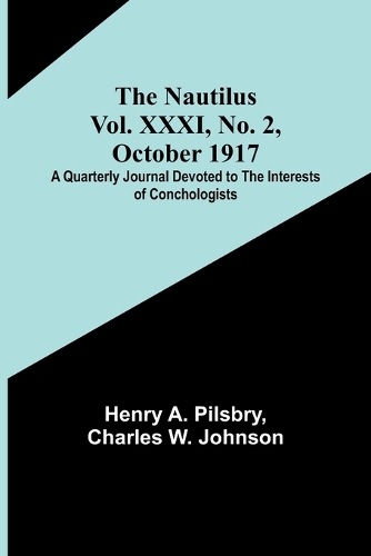 The Nautilus. Vol. XXXI, No. 2, October 1917; A Quarterly Journal Devoted to the Interests of Conchologists