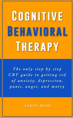 CBT: Cognitive Behavioral Therapy: The only step by step CBT guide to getting rid of anxiety, depression, panic, anger, and worry.