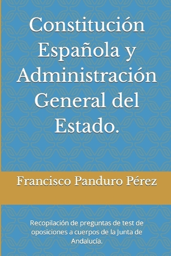Constitución Española y Administración General del Estado.: Recopilación de preguntas de test de oposiciones a cuerpos de la Junta de Andalucía.(Test de Exámenes de Oposiciones de la Junta de Andalucía)