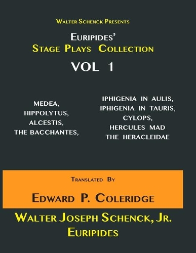 Walter Schenck Presents Euripides' STAGE PLAYS COLLECTION: MEDEA, HIPPOLYTUS, ALCESTIS, THE BACCHANTES, IPHIGENIA IN AULIS, IPHIGENÎA IN TAURIS, CYLOPS, HERACLES MAD, THE HERACLEIDAE Translated By Edward Phi